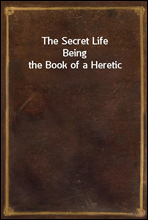 The Secret LifeBeing the Book of a Heretic