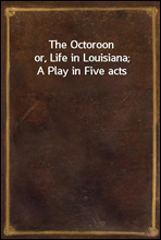 The Octoroonor, Life in Louisiana; A Play in Five acts