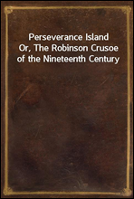 Perseverance IslandOr, The Robinson Crusoe of the Nineteenth Century