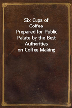 Six Cups of CoffeePrepared for Public Palate by the Best Authorities on Coffee Making