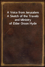 A Voice from JerusalemA Sketch of the Travels and Ministry of Elder Orson Hyde