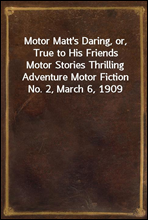 Motor Matt's Daring, or, True to His FriendsMotor Stories Thrilling Adventure Motor Fiction No. 2, March 6, 1909