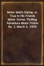 Motor Matt`s Daring, or, True to His FriendsMotor Stories Thrilling Adventure Motor Fiction No. 2, March 6, 1909