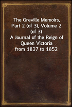 The Greville Memoirs, Part 2 (of 3), Volume 2 (of 3)A Journal of the Reign of Queen Victoria from 1837 to 1852