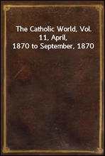The Catholic World, Vol. 11, April, 1870 to September, 1870