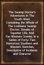 The Swamp Doctor's Adventures in The South-WestContaining the Whole of The Louisiana Swamp Doctor; Streaksof Squatter Life; And Far-Western Scenes; In a Series ofForty-Two Humorous Southern and Wes