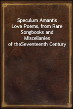 Speculum AmantisLove Poems, from Rare Songbooks and Miscellanies of theSeventeenth Century