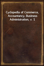 Cyclopedia of Commerce, Accountancy, Business Administration, v. 1