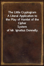 The Little CryptogramA Literal Application to the Play of Hamlet of the CipherSystem of Mr. Ignatius Donnelly.