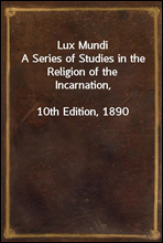 Lux MundiA Series of Studies in the Religion of the Incarnation,10th Edition, 1890