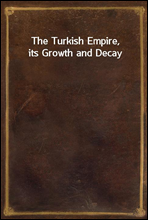 The Turkish Empire, its Growth and Decay