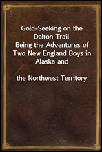 Gold-Seeking on the Dalton TrailBeing the Adventures of Two New England Boys in Alaska andthe Northwest Territory