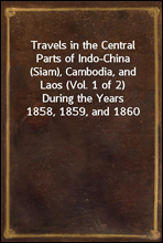 Travels in the Central Parts of Indo-China (Siam), Cambodia, and Laos (Vol. 1 of 2)During the Years 1858, 1859, and 1860
