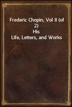 Frederic Chopin, Vol II (of 2)His Life, Letters, and Works