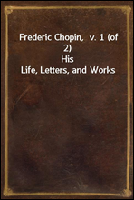 Frederic Chopin,  v. 1 (of  2)His Life, Letters, and Works