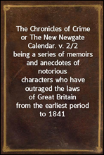The Chronicles of Crime or The New Newgate Calendar. v. 2/2being a series of memoirs and anecdotes of notoriouscharacters who have outraged the laws of Great Britainfrom the earliest period to 1841