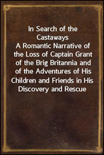 In Search of the CastawaysA Romantic Narrative of the Loss of Captain Grant of the Brig Britannia and of the Adventures of His Children and Friends in His Discovery and Rescue