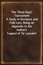 The Three Days` TournamentA Study in Romance and Folk-Lore. Being an Appendix to theAuthor`s `Legend of Sir Lancelot`