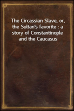 The Circassian Slave, or, the Sultan`s favorite