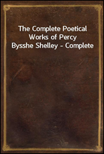 The Complete Poetical Works of Percy Bysshe Shelley - Complete