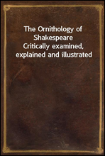 The Ornithology of ShakespeareCritically examined, explained and illustrated