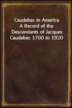 Caudebec in AmericaA Record of the Descendants of Jacques Caudebec 1700 to 1920