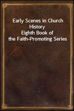 Early Scenes in Church HistoryEighth Book of the Faith-Promoting Series