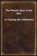 The Pioneer Boys of the Ohioor Clearing the Wilderness
