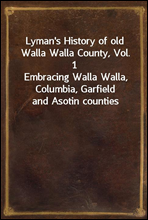 Lyman's History of old Walla Walla County, Vol. 1Embracing Walla Walla, Columbia, Garfield and Asotin counties