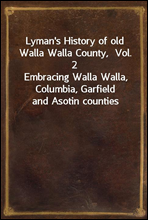 Lyman`s History of old Walla Walla County,  Vol. 2Embracing Walla Walla, Columbia, Garfield and Asotin counties