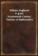 William OughtredA great Seventeenth-Century Teacher of Mathematics