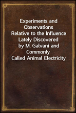Experiments and ObservationsRelative to the Influence Lately Discoveredby M. Galvani and Commonly Called Animal Electricity