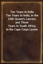 Ten Years in IndiaTen Years in India, in the 16th Queen's Lancers, and ThreeYears in South Africa, in the Cape Corps Levies