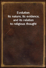 EvolutionIts nature, its evidence, and its relation to religious thought