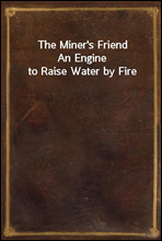 The Miner's FriendAn Engine to Raise Water by Fire