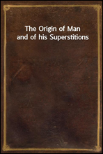 The Origin of Man and of his Superstitions