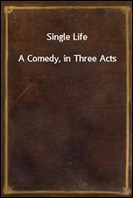 Single LifeA Comedy, in Three Acts