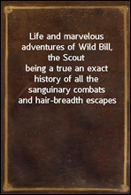 Life and marvelous adventures of Wild Bill, the Scoutbeing a true an exact history of all the sanguinary combatsand hair-breadth escapes of the most famous scout and spyamerica ever produced.