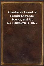 Chambers`s Journal of Popular Literature, Science, and Art, No. 688March 3, 1877