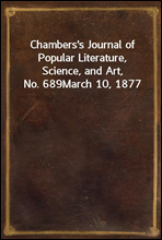 Chambers`s Journal of Popular Literature, Science, and Art, No. 689March 10, 1877