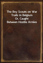 The Boy Scouts on War Trails in BelgiumOr, Caught Between Hostile Armies