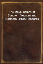 The Maya Indians of Southern Yucatan and Northern British Honduras