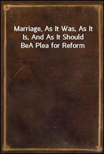 Marriage, As It Was, As It Is, And As It Should BeA Plea for Reform