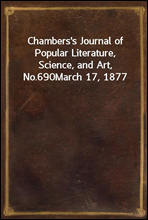 Chambers`s Journal of Popular Literature, Science, and Art, No.690March 17, 1877