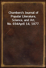 Chambers`s Journal of Popular Literature, Science, and Art, No. 694April 14, 1877.