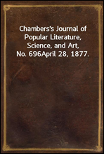 Chambers's Journal of Popular Literature, Science, and Art, No. 696April 28, 1877.