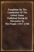 Pamphlets On The Constitution Of The United StatesPublished During Its Discussion By The People 1787-1788