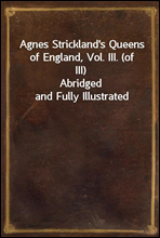 Agnes Strickland's Queens of England, Vol. III. (of III)Abridged and Fully Illustrated