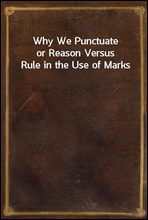 Why We Punctuateor Reason Versus Rule in the Use of Marks