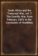 South Africa and the Transvaal War, vol. 7The Guerilla War, from February 1901 to the Conclusion of Hostilities